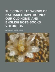 The Complete Works Of Nathaniel Hawthorne Volume 15 di United States Congress Senate, Nathaniel Hawthorne edito da Rarebooksclub.com