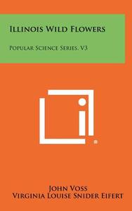 Illinois Wild Flowers: Popular Science Series, V3 di John Voss, Virginia Louise Snider Eifert edito da Literary Licensing, LLC
