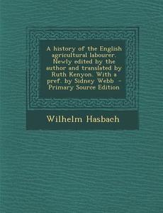 A History of the English Agricultural Labourer. Newly Edited by the Author and Translated by Ruth Kenyon. with a Pref. by Sidney Webb di Wilhelm Hasbach edito da Nabu Press