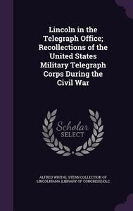 Lincoln In The Telegraph Office; Recollections Of The United States Military Telegraph Corps During The Civil War edito da Palala Press
