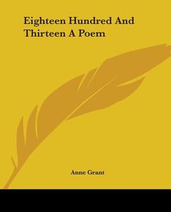 Eighteen Hundred And Thirteen A Poem di Anne Grant edito da Kessinger Publishing Co