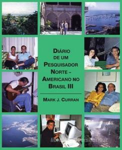 Diário de um Pesquisador Norte - Americano no Brasil III di Mark J. Curran edito da Trafford Publishing
