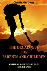 The Decalogue for Parents and Children: Spiritual Raise of Children in Our Hands! di Claudia Nita Donca edito da Createspace