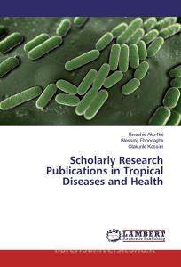 Scholarly Research Publications in Tropical Diseases and Health di Kwashie Ako-Nai, Blessing Ebhodaghe, Olakunle Kassim edito da LAP Lambert Academic Publishing