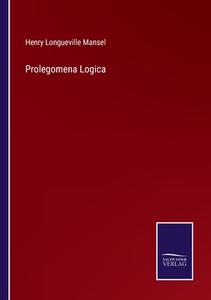 Prolegomena Logica di Henry Longueville Mansel edito da Salzwasser-Verlag