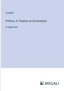Politics; A Treatise on Government di Aristotle edito da Megali Verlag