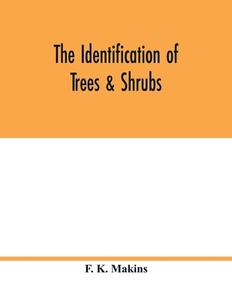 The identification of trees & shrubs; how to recognize, without previous knowledge of botany, wild or garden trees and s di F. K. Makins edito da Alpha Editions