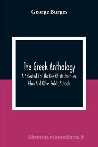 The Greek Anthology, As Selected For The Use Of Westminster, Eton And Other Public Schools di George Burges edito da Alpha Editions