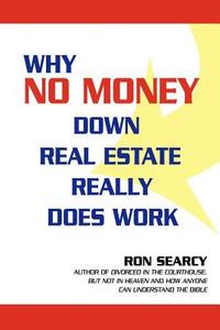 Why No Money Down Real Estate Really Does Work di Ron Searcy edito da iUniverse