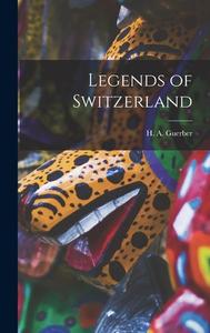 Legends of Switzerland di H. A. Guerber edito da LEGARE STREET PR