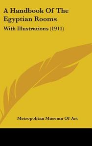 A Handbook of the Egyptian Rooms: With Illustrations (1911) di Metropolitan Museum of Art edito da Kessinger Publishing