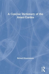 A Concise Dictionary Of The Avant-gardes di Richard Kostelanetz edito da Taylor & Francis Ltd