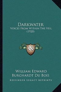 Darkwater: Voices from Within the Veil (1920) di W. E. B. Du Bois edito da Kessinger Publishing
