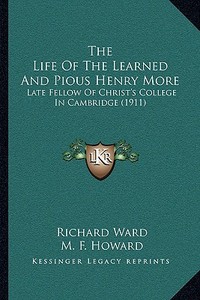 The Life of the Learned and Pious Henry More: Late Fellow of Christ's College in Cambridge (1911) di Richard Ward edito da Kessinger Publishing