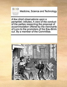A Few Short Observations Upon A Pamphlet; Intituled, A View Of The Conduct Of The Parties Respecting The Proposal Of Accommodation Offered By The Merc di Multiple Contributors edito da Gale Ecco, Print Editions