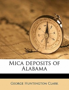 Mica Deposits Of Alabama di George Huntington Clark edito da Nabu Press