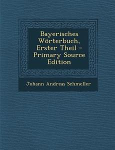 Bayerisches Worterbuch, Erster Theil di Johann Andreas Schmeller edito da Nabu Press