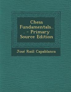 Chess Fundamentals... di Jose Raul Capablanca edito da Nabu Press