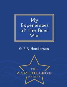 My Experiences of the Boer War - War College Series di G. F. R. Henderson edito da WAR COLLEGE SERIES