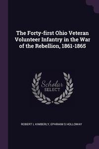 The Forty-First Ohio Veteran Volunteer Infantry in the War of the Rebellion, 1861-1865 di Robert L. Kimberly, Ephraim S. Holloway edito da CHIZINE PUBN