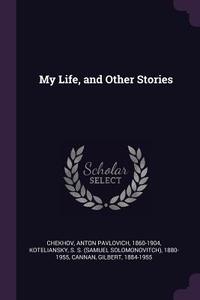 My Life, and Other Stories di Anton Pavlovich Chekhov, S. S. Koteliansky, Gilbert Cannan edito da CHIZINE PUBN