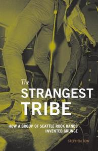The Strangest Tribe: How a Group of Seattle Rock Bands Invented Grunge di Stephen Tow edito da Sasquatch Books