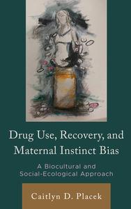 Drug Use, Recovery, and Maternal Instinct Bias di Caitlyn D Placek edito da LEXINGTON BOOKS