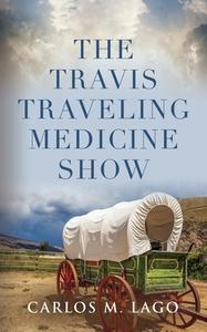 The Travis Traveling Medicine Show di Carlos M. Lago edito da Booklocker.com, Inc.