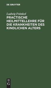 Practische Heilmittellehre für die Krankheiten des kindlichen Alters di Ludwig Fränkel edito da De Gruyter