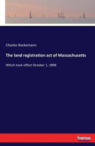 The land registration act of Massachusetts di Charles Rackemann edito da hansebooks