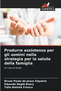 Produrre assistenza per gli uomini nella strategia per la salute della famiglia di Bruna Paula de Jesus Siqueira, Eduardo Nagib Boery, Túlio Batista Franco edito da Edizioni Sapienza