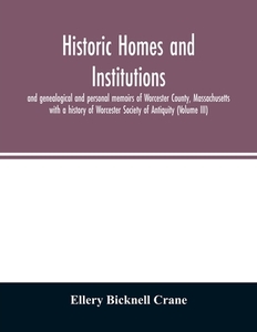 Historic homes and institutions and genealogical and personal memoirs of Worcester County, Massachusetts di Ellery Bicknell Crane edito da Alpha Editions