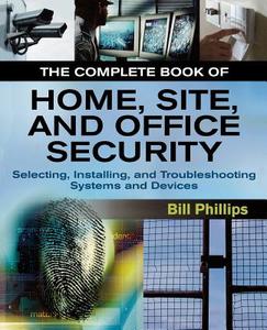 The Complete Book of Home, Site and Office Security: Selecting, Installing and Troubleshooting Systems and Devices di Bill Phillips edito da MCGRAW HILL BOOK CO