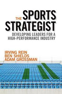 The Sports Strategist: Developing Leaders for a High-Performance Industry di Irving Rein, Ben Shields, Adam Grossman edito da OXFORD UNIV PR