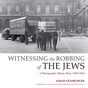Witnessing the Robbing of the Jews: A Photographic Album, Paris, 1940-1944 di Sarah Gensburger edito da INDIANA UNIV PR