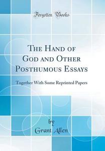 The Hand of God and Other Posthumous Essays: Together with Some Reprinted Papers (Classic Reprint) di Grant Allen edito da Forgotten Books