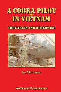 A Cobra Pilot in Vietnam: True Tales and Otherwise di Ira McComic edito da Amirado Publishing