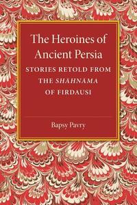 The Heroines of Ancient Persia di Bapsy Pavry edito da Cambridge University Press