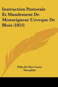 Instruction Pastorale Et Mandement de Monseigneur L'Eveque de Blois (1853) di Pallu Du Parc Louis-Theophile edito da Kessinger Publishing