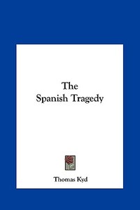 The Spanish Tragedy the Spanish Tragedy di Thomas Kyd edito da Kessinger Publishing