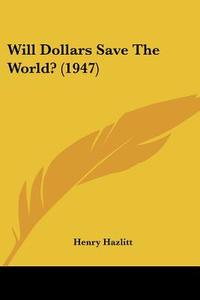 Will Dollars Save the World? (1947) di Henry Hazlitt edito da Kessinger Publishing