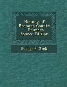 History of Roanoke County - Primary Source Edition di George S. Jack edito da Nabu Press