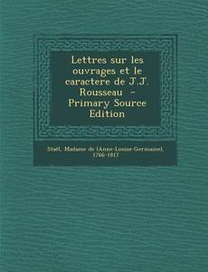 Lettres Sur Les Ouvrages Et Le Caractere de J.J. Rousseau - Primary Source Edition edito da Nabu Press