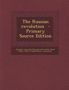 The Russian Revolution di Alexander Ivanovitch Petrunkevitch, Frank Alfred Golder, Robert Joseph Kerner edito da Nabu Press