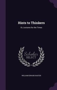 Hints To Thinkers di William Edward Baxter edito da Palala Press