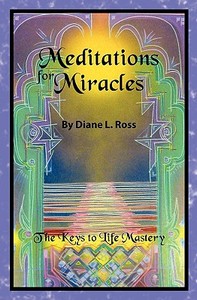 Meditations for Miracles: The Keys to Life Mastery di Diane L. Ross edito da Booksurge Publishing