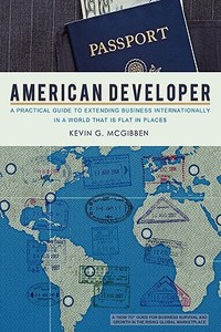 American Developer: A Practical Guide to Extending Business Internationally in a World That Is Flat in Places di Kevin G. McGibben edito da AUTHORHOUSE