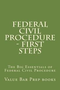 Federal Civil Procedure - First Steps: The Big Essentials of Federal Civil Procedure di Value Bar Prep Books, Californiabarhelp Website edito da Createspace