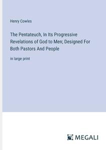 The Pentateuch, In Its Progressive Revelations of God to Men; Designed For Both Pastors And People di Henry Cowles edito da Megali Verlag