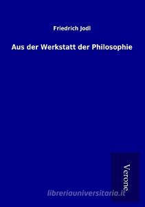 Aus der Werkstatt der Philosophie di Friedrich Jodl edito da TP Verone Publishing